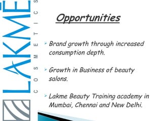  Brandgrowth through increased
 consumption depth.

 Growth   in Business of beauty
 salons.

 Lakme
      Beauty Training academy in
 Mumbai, Chennai and New Delhi.
 