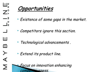    Existence of some gaps in the market.

   Competitors ignore this section.

   Technological advancements .

   Extend its product line.

   Focus on innovation enhancing
    competitiveness.
 