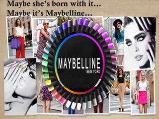 Maybe she’s born with it…
Maybe it’s Maybelline…
 
