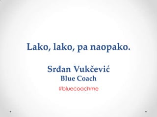 Lako, lako, pa naopako.
Srđan Vukčević
Blue Coach
#bluecoachme

 