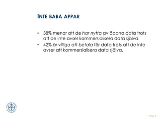 Page 5
INTE BARA APPAR
• 38% menar att de har nytta av öppna data trots
att de inte avser kommersialisera data själva.
• 4...