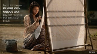 For us it is how you,
IN YOUR OWN
UNIQUE WAY,
play each role in life
that define your
beauty.
 