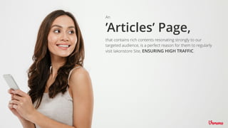 that contains rich contents resonating strongly to our
targeted audience, is a perfect reason for them to regularly
visit lakonstore Site, ENSURING HIGH TRAFFIC.
’Articles’ Page,
An
 