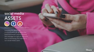 social media
ASSETS
Focusing the always-on
communication on all about the
brand existence. communicating
the message through an approach
that is interesting and relevant to
our social media users.
 