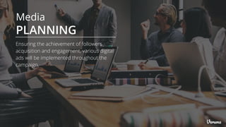 Media
PLANNING
Ensuring the achievement of followers
acquisition and engagement, various digital
ads will be implemented throughout the
campaign.
 