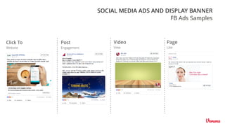 Post
Engagement
Video
View
Page
Like
Click To
Website
FB Ads Samples
SOCIAL MEDIA ADS AND DISPLAY BANNER
 