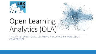 Open Learning
Analytics (OLA)
THE 5TH INTERNATIONAL LEARNING ANALYTICS & KNOWLEDGE
CONFERENCE
 
