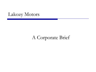 Lakozy Motors



         A Corporate Brief
 