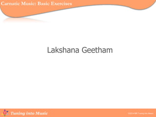 Tuning into Music
Lakshana Geetham
©2014 MR Tuning into Music.
Carnatic Music: Basic Exercises
 