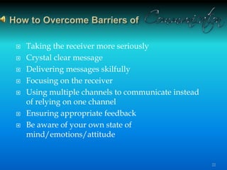  Taking the receiver more seriously
 Crystal clear message
 Delivering messages skilfully
 Focusing on the receiver
 Using multiple channels to communicate instead
of relying on one channel
 Ensuring appropriate feedback
 Be aware of your own state of
mind/emotions/attitude
22
 