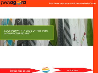 BUYING AND SELLING MADE EASY
http://www.pepagora.com/lakshmi-a-design/home
EQUIPPED WITH A STATE-OF-ART YARN
MANUFACTURING UNIT
 