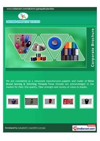 We are considered as a renowned manufacturer,supplier and trader of Shine
Brand Sewing & Stitching Threads.These threads are acknowledged in the
market for their fine quality, fiber strength and variety of colors & shades.
 