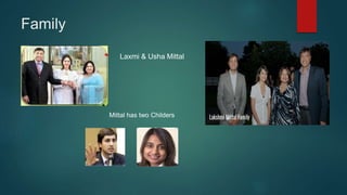 Family
Laxmi & Usha Mittal
Mittal has two Childers
 