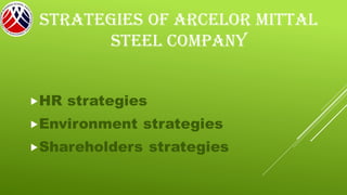 STRATEGIES OF ARCELOR MITTAL
STEEL COMPANY
HR strategies
Environment strategies
Shareholders strategies
 