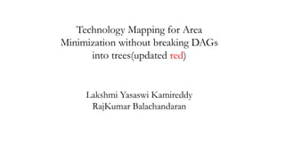 Technology Mapping for Area
Minimization without breaking DAGs
into trees(updated red)
Lakshmi Yasaswi Kamireddy
RajKumar Balachandaran
 