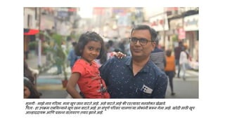 मुलगी - माझे नाव गररमा. मला खूप छान वाटते आहे. असे वाटते आहे की रस्त्यावर मनसोक्त खेळावे.
वपता - हा उपक्रम राबववल्याने खूप छान वाटते आहे. हा संपूणण पररसर चालणाऱ्या लोकांनी भरून गेला आहे. खरेदी सािी खूप
आल्हाददायक आणण प्रसन्न वातावरण तयार झाले आहे.
 