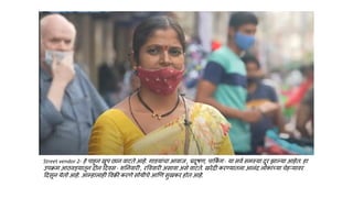Street vendor 2- हे पाहून खूप छान वाटते आहे. गाडयांचा आवाज , प्रदूषण, पाकक
ं ग - या सवण समस्या दूर झाल्या आहेत. हा
उपक्रम आिवडयातून दोन हदवस - शननवारी , रवववारी असावा असे वाटते. खरेदी करण्यातला आनंद लोकांच्या चेहऱ्यावर
हदसून येतो आहे. आम्हालाही ववक्री करणे सोयीचे आणण सुखकर होत आहे.
 