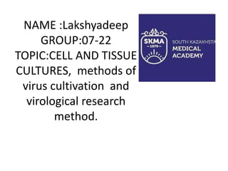 NAME :Lakshyadeep
GROUP:07-22
TOPIC:CELL AND TISSUE
CULTURES, methods of
virus cultivation and
virological research
method.
 