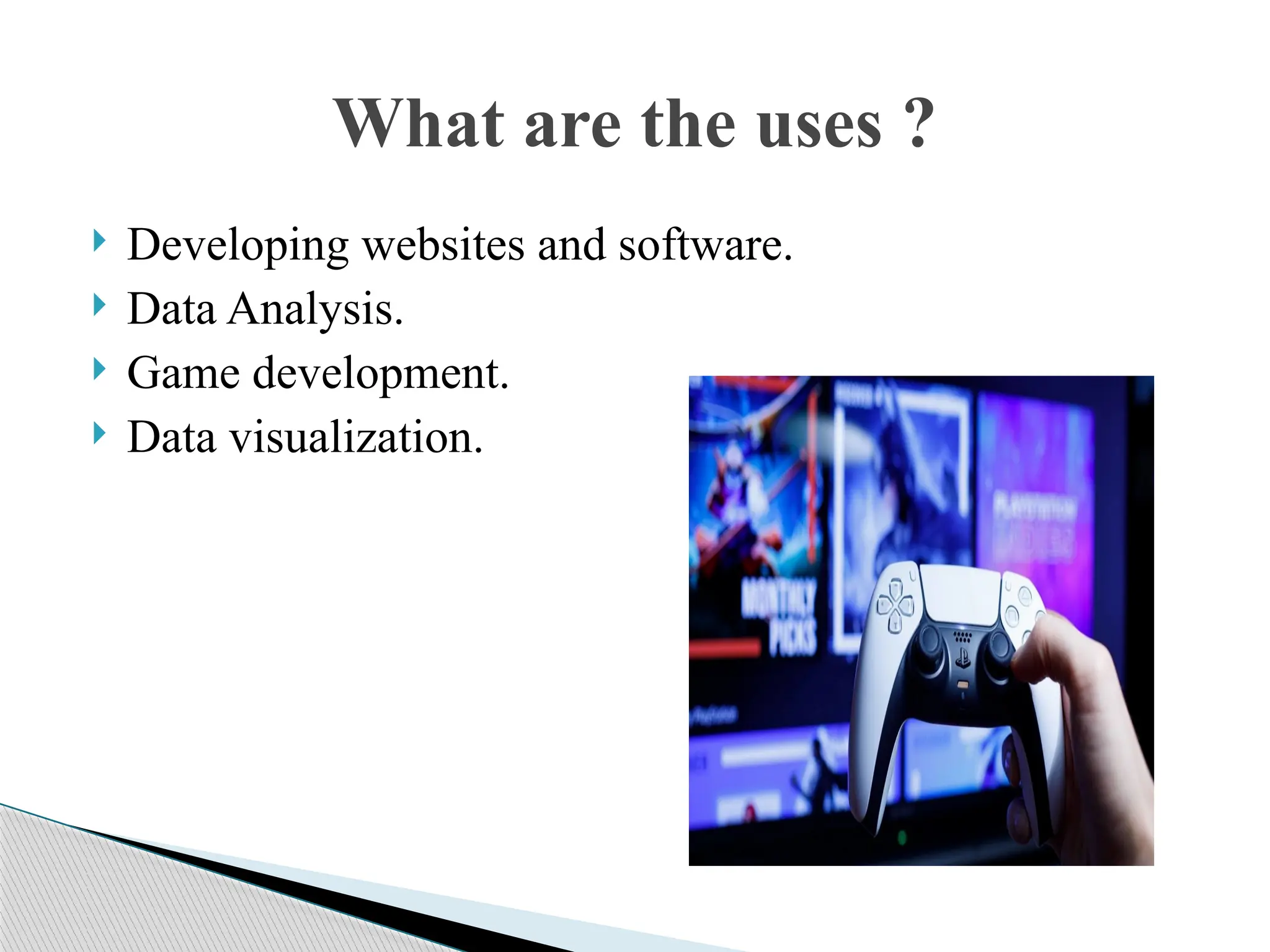  Developing websites and software.
 Data Analysis.
 Game development.
 Data visualization.
What are the uses ?
 