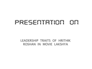LEADERSHIP  TRAITS  OF  HRITHIK  ROSHAN  IN  MOVIE  LAKSHYA 