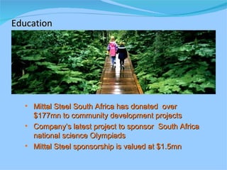 Education Mittal Steel South Africa has donated  over $177mn to community development projects Company’s latest project to sponsor  South Africa national science Olympiads Mittal Steel sponsorship is valued at $1.5mn 