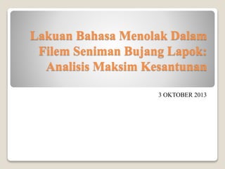 Lakuan Bahasa Menolak Dalam
Filem Seniman Bujang Lapok:
Analisis Maksim Kesantunan
3 OKTOBER 2013
 