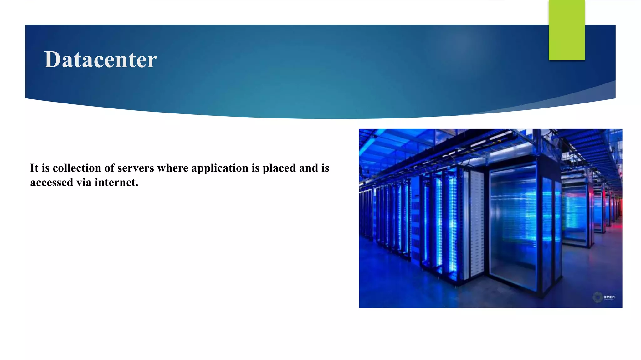 Datacenter
It is collection of servers where application is placed and is
accessed via internet.
 