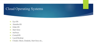 Cloud Operating Systems
► Eye OS
► Amoeba OS
► Glide OS
► Start force
► myGoya
► CorneliOS
► Lucid Desktop
► Cloudo, Ghost, Zimdesk, Start force etc.,
 
