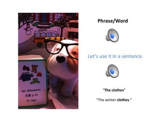 Phrase/Word Let’s use it in a sentence. “ The clothes ” “ The winter  clothes .” 