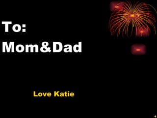 To:  Mom&Dad Love Katie  