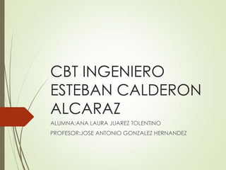 CBT INGENIERO
ESTEBAN CALDERON
ALCARAZ
ALUMNA:ANA LAURA JUAREZ TOLENTINO
PROFESOR:JOSE ANTONIO GONZALEZ HERNANDEZ
 