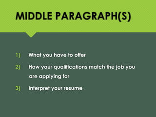 MIDDLE PARAGRAPH(S)
1) What you have to offer
2) How your qualifications match the job you
are applying for
3) Interpret your resume
 