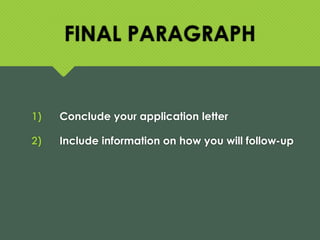FINAL PARAGRAPH
1) Conclude your application letter
2) Include information on how you will follow-up
 