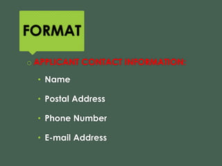 FORMAT
o APPLICANT CONTACT INFORMATION:
• Name
• Postal Address
• Phone Number
• E-mail Address
 