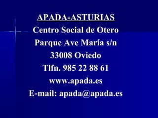APADA-ASTURIAS
Centro Social de Otero
Parque Ave María s/n
33008 Oviedo
Tlfn. 985 22 88 61
www.apada.es
E-mail: apada@apada.es

 