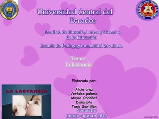 Universidad Central del
         Ecuador
  Facultad de Filosofía, Letras y Ciencias
             de la Educación
Escuela de Pedagogía-mención Parvularia

                Tema:
             la lactancia
 