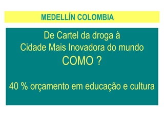 De Cartel da droga à
Cidade Mais Inovadora do mundo
COMO ?
40 % orçamento em educação e cultura
MEDELLÍN COLOMBIA
 