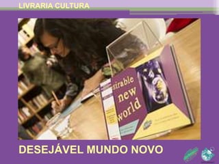 LIVRARIA CULTURA 
DESEJÁVEL MUNDO NOVO 
