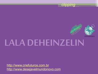 clipping 
LALA DEHEINZELIN 
http://www.criefuturos.com.br 
http://www.desejavelmundonovo.com 
 