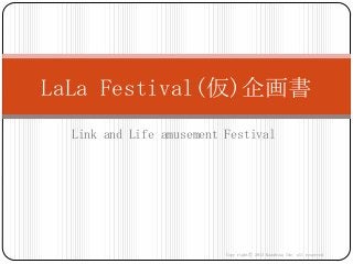 LaLa Festival(仮)企画書
  Link and Life amusement Festival




                          Copy rightⒸ 2013 Kazuhisa Ide   all reserved
 