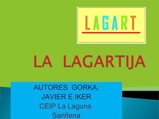 AUTORES GORKA,
JAVIER E IKER
CEIP La Laguna
Sariñena
 