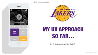 MY UX APPROACH
SO FAR…
RFP Response to the brief
Live Companion App
5
GAME
RECAP.
GAME
LEADERS
LATEST PUSH
(VIDEO/ADVERT/SERVICE)
STATS FEEDS
LA 98 PA118FINAL
ulrichboulon
 