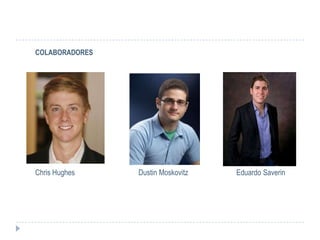 COLABORADORES




Chris Hughes    Dustin Moskovitz   Eduardo Saverin
 
