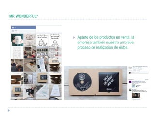 MR. WONDERFUL*




                    Aparte de los productos en venta, la
                     empresa también muestra un breve
                     proceso de realización de éstos.
 
