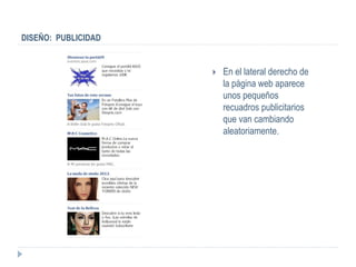 DISEÑO: PUBLICIDAD


                        En el lateral derecho de
                         la página web aparece
                         unos pequeños
                         recuadros publicitarios
                         que van cambiando
                         aleatoriamente.
 