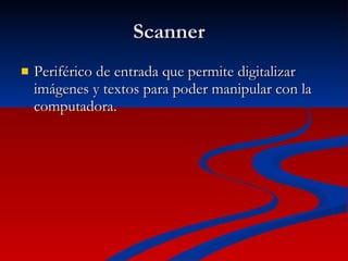 Scanner Periférico de entrada que permite digitalizar imágenes y textos para poder manipular con la computadora. 