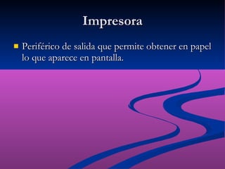 Impresora Periférico de salida que permite obtener en papel lo que aparece en pantalla. 
