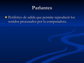 Parlantes Periférico de salida que permite reproducir los sonidos procesados por la computadora. 