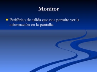 Monitor Periférico de salida que nos permite ver la información en la pantalla. 
