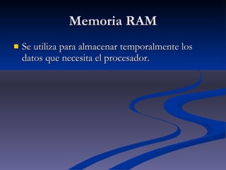 Memoria RAM Se utiliza para almacenar temporalmente los datos que necesita el procesador. 